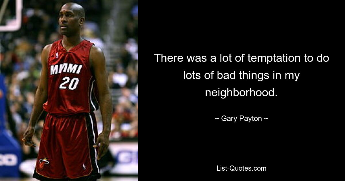 There was a lot of temptation to do lots of bad things in my neighborhood. — © Gary Payton