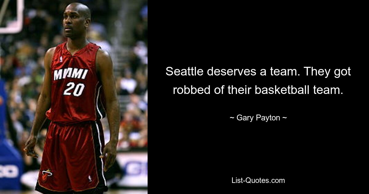 Seattle deserves a team. They got robbed of their basketball team. — © Gary Payton