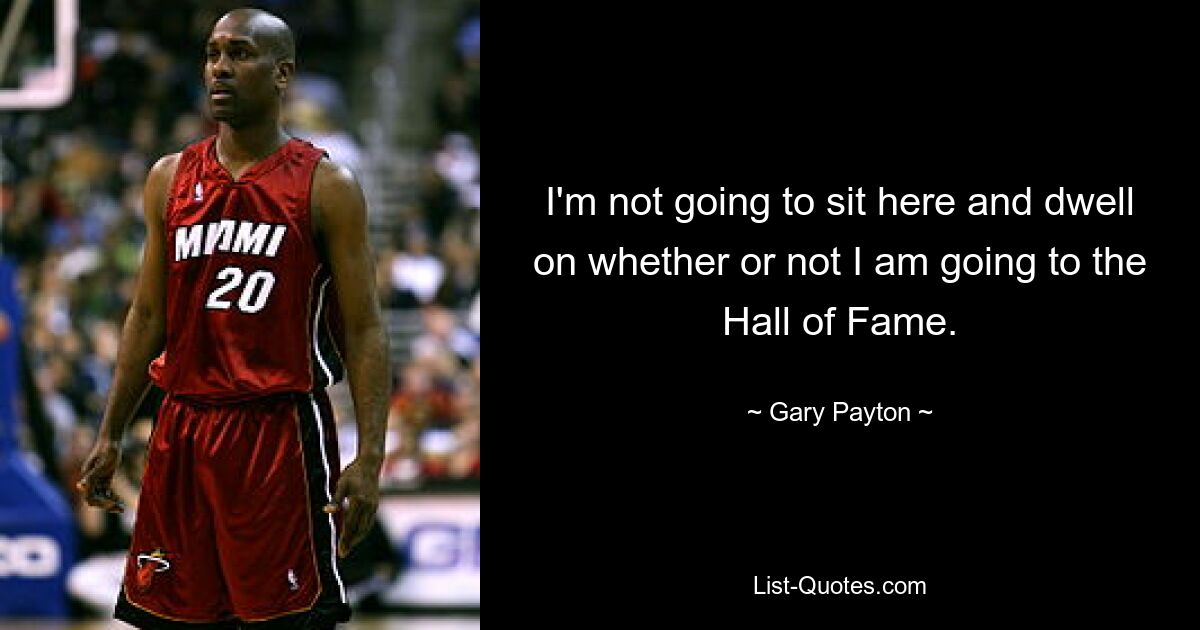 I'm not going to sit here and dwell on whether or not I am going to the Hall of Fame. — © Gary Payton