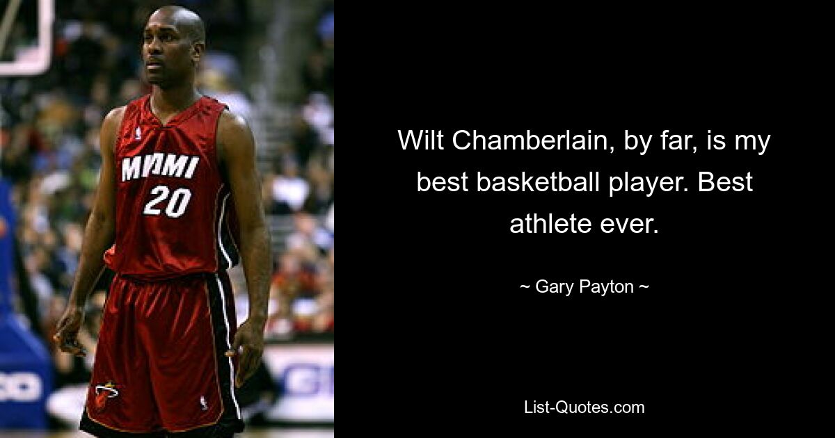 Wilt Chamberlain, by far, is my best basketball player. Best athlete ever. — © Gary Payton