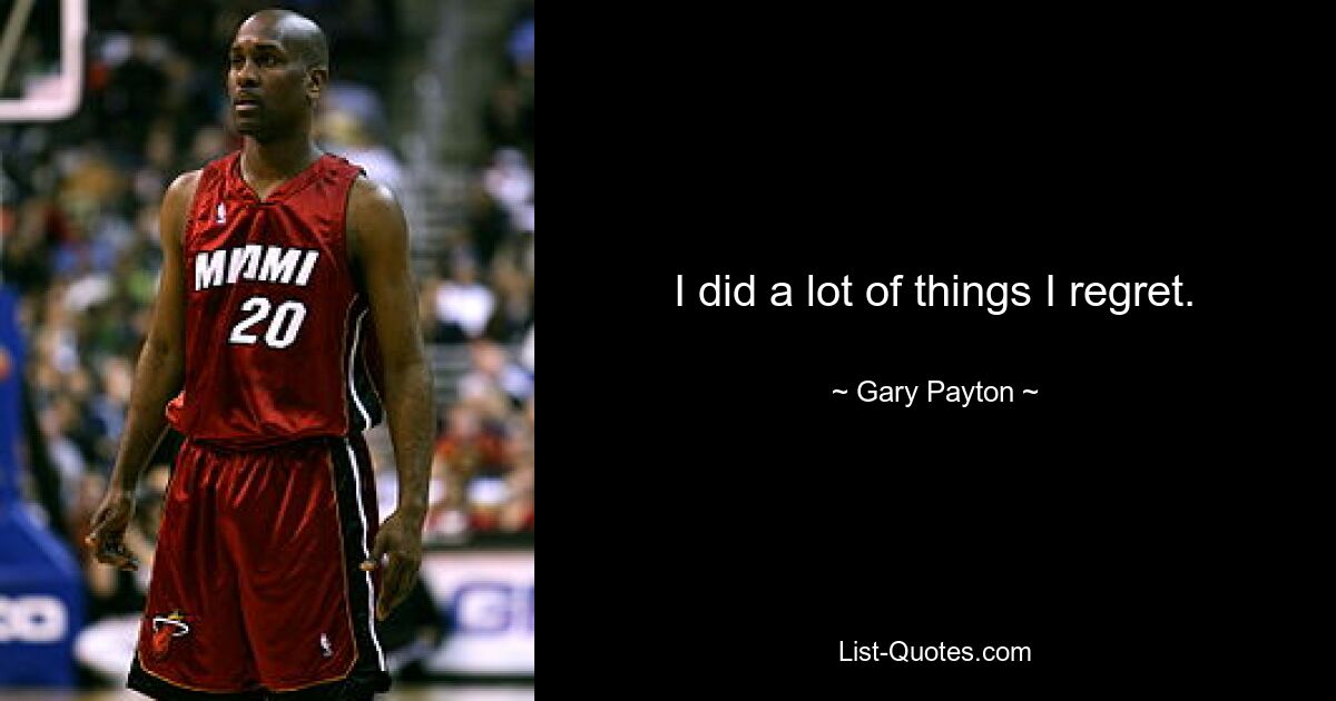 I did a lot of things I regret. — © Gary Payton