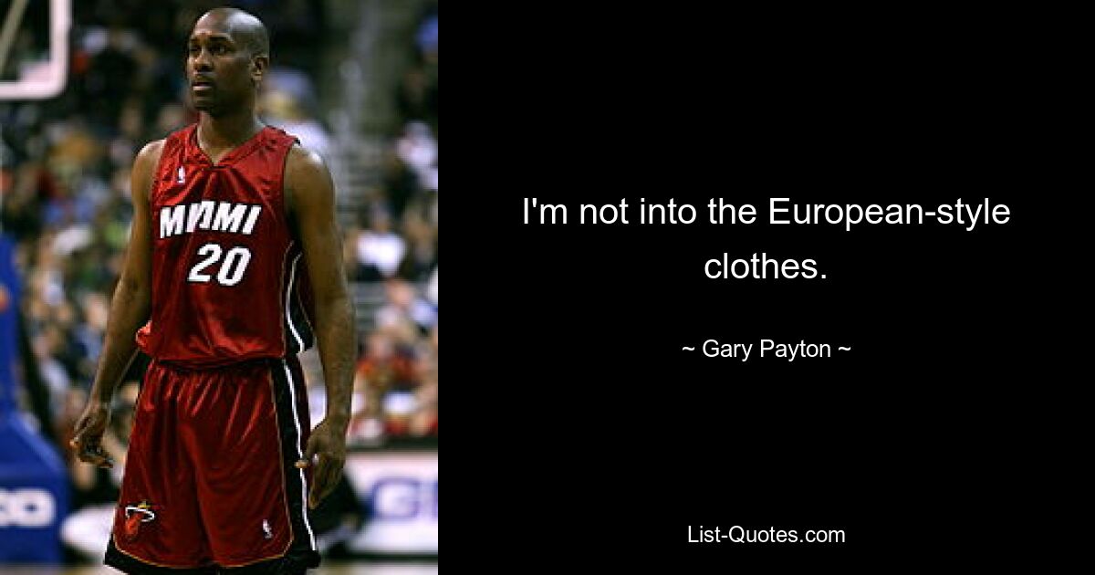 I'm not into the European-style clothes. — © Gary Payton