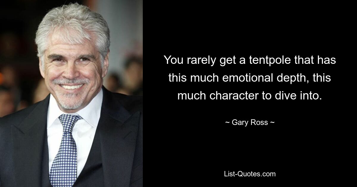 You rarely get a tentpole that has this much emotional depth, this much character to dive into. — © Gary Ross