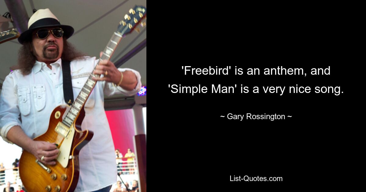 'Freebird' is an anthem, and 'Simple Man' is a very nice song. — © Gary Rossington