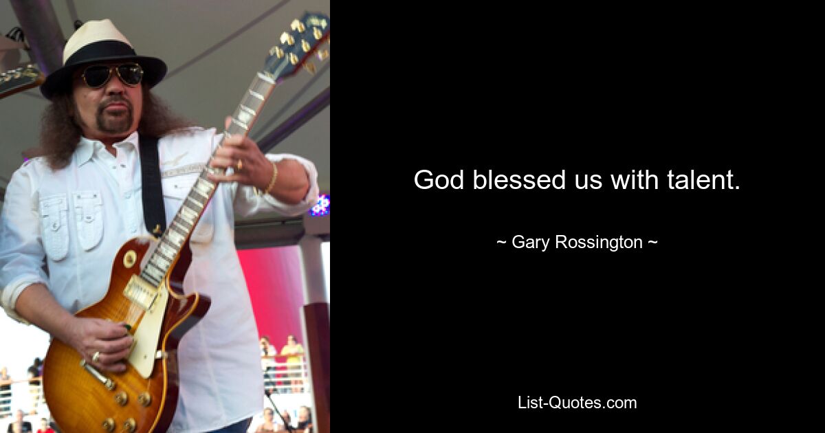 God blessed us with talent. — © Gary Rossington