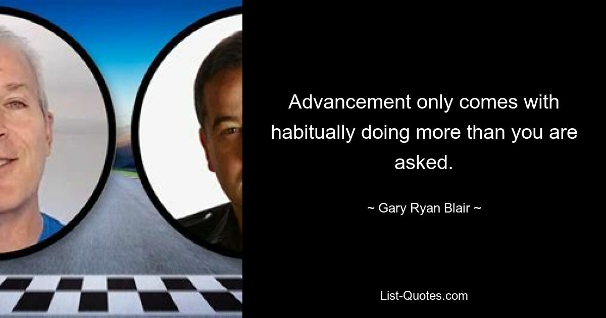 Advancement only comes with habitually doing more than you are asked. — © Gary Ryan Blair