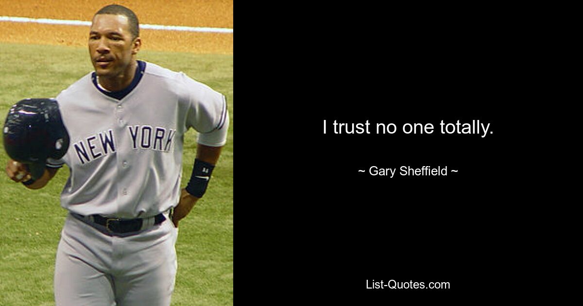 I trust no one totally. — © Gary Sheffield