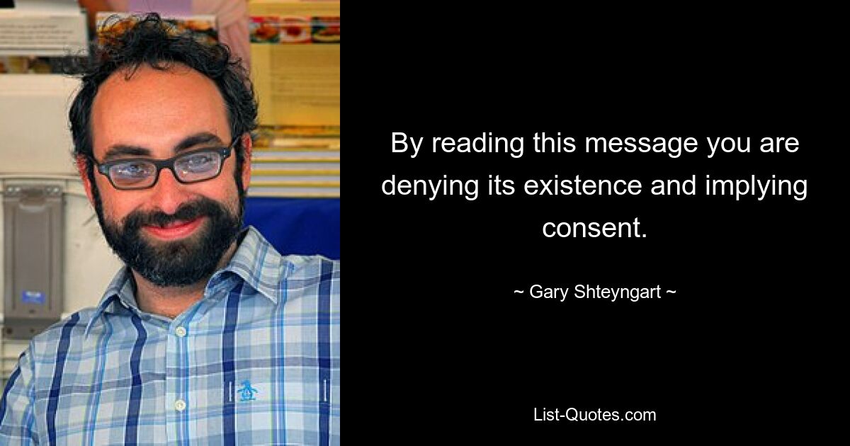 By reading this message you are denying its existence and implying consent. — © Gary Shteyngart