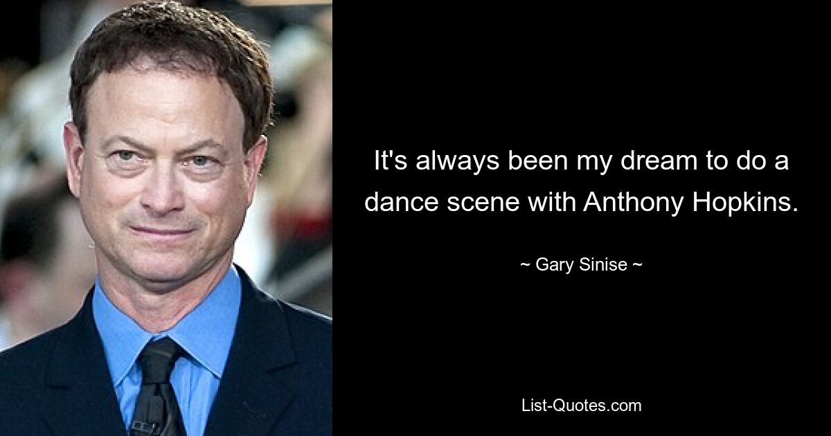 It's always been my dream to do a dance scene with Anthony Hopkins. — © Gary Sinise