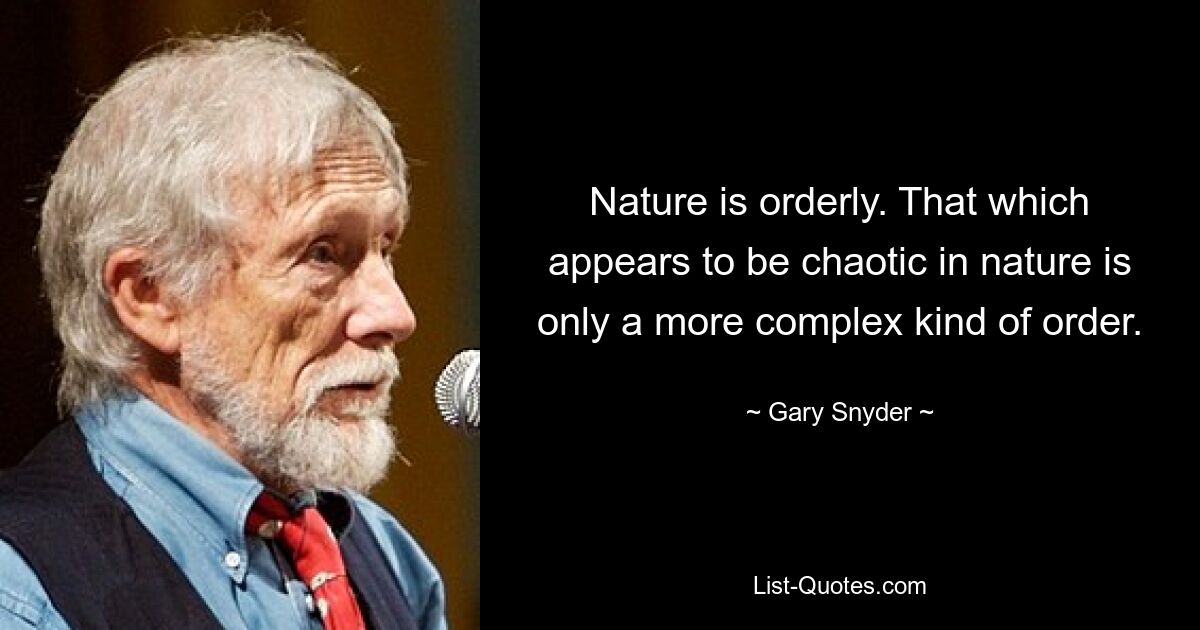 Nature is orderly. That which appears to be chaotic in nature is only a more complex kind of order. — © Gary Snyder