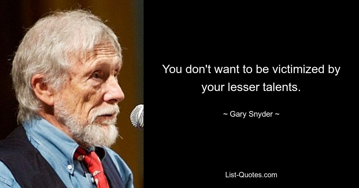 You don't want to be victimized by your lesser talents. — © Gary Snyder