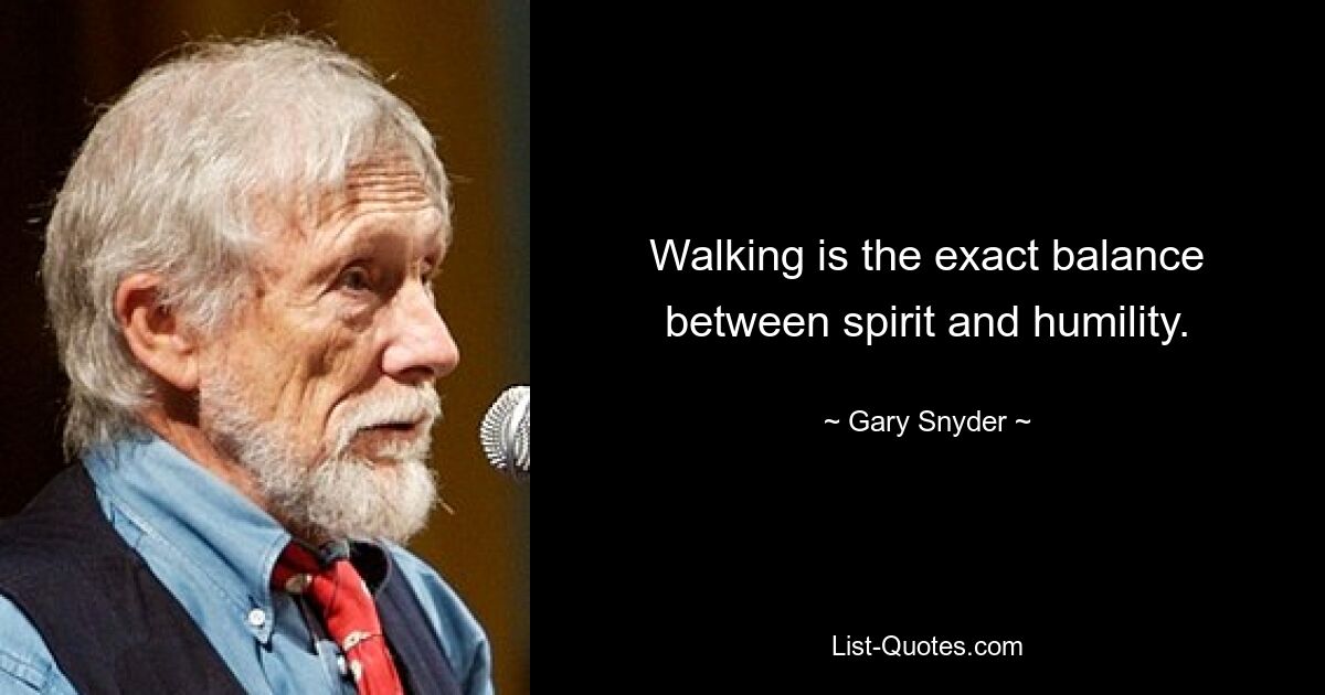 Walking is the exact balance between spirit and humility. — © Gary Snyder