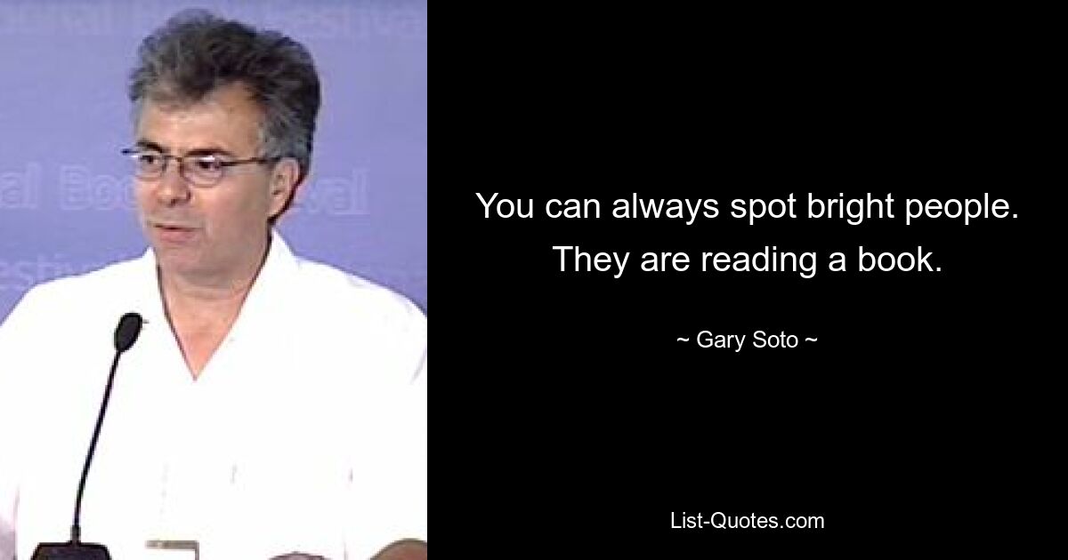 You can always spot bright people. They are reading a book. — © Gary Soto