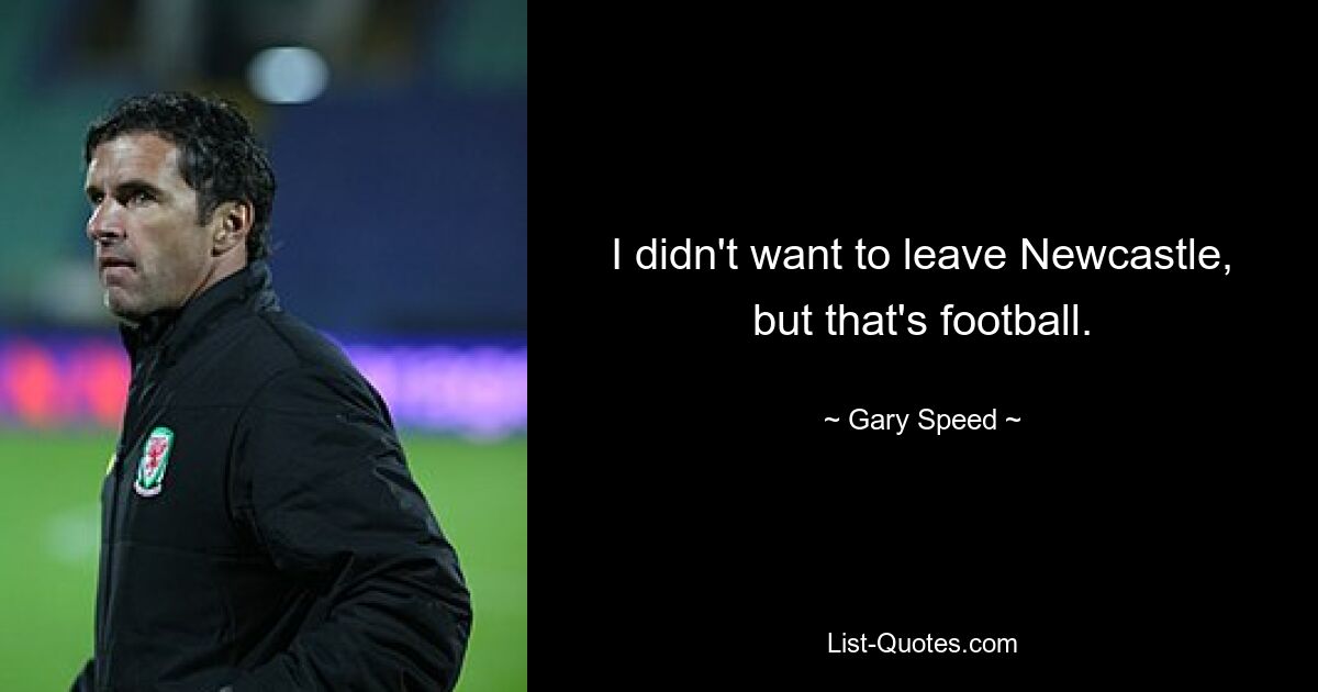 I didn't want to leave Newcastle, but that's football. — © Gary Speed