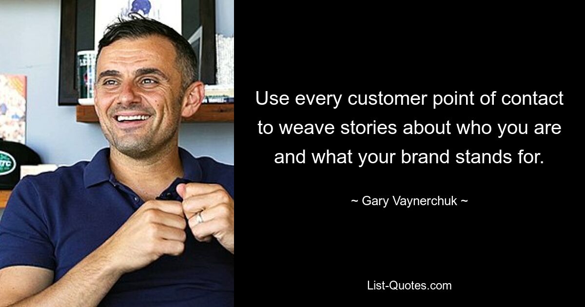 Use every customer point of contact to weave stories about who you are and what your brand stands for. — © Gary Vaynerchuk