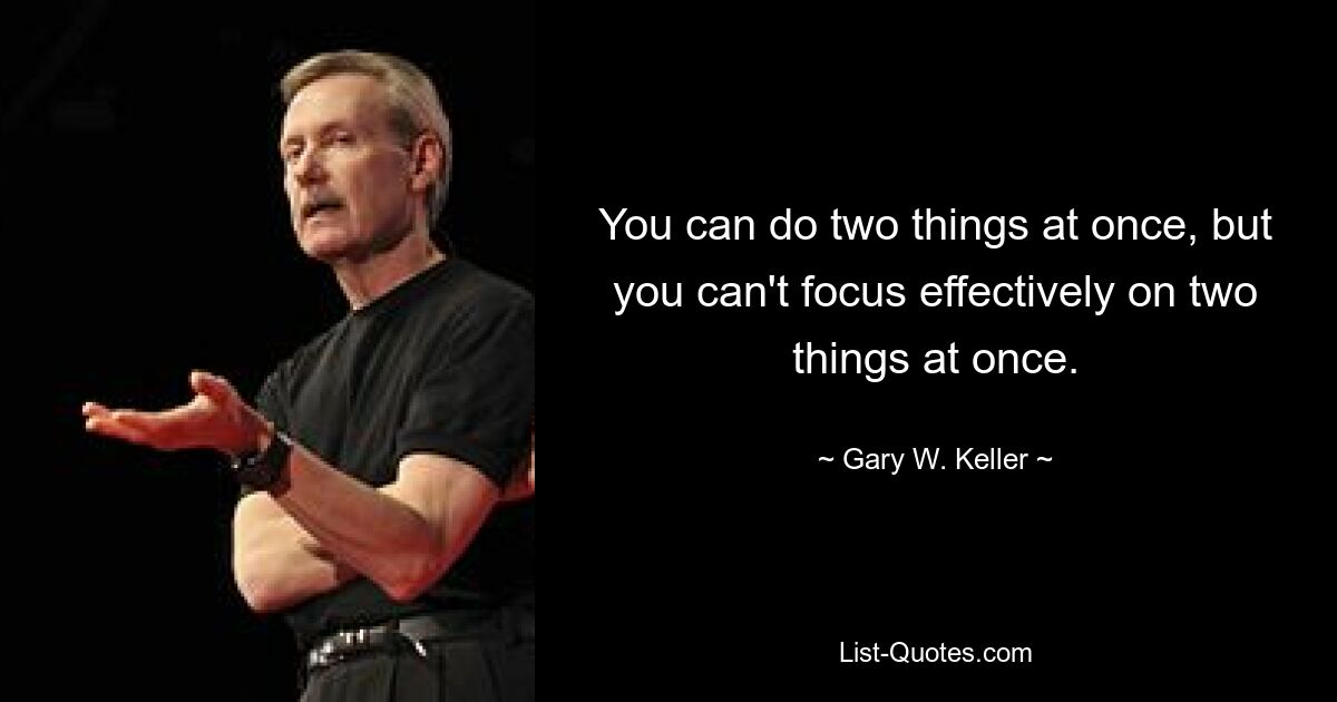 You can do two things at once, but you can't focus effectively on two things at once. — © Gary W. Keller