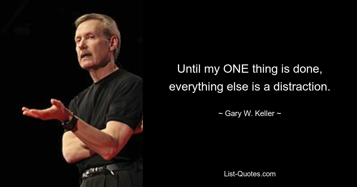 Until my ONE thing is done, everything else is a distraction. — © Gary W. Keller