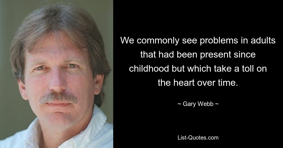 We commonly see problems in adults that had been present since childhood but which take a toll on the heart over time. — © Gary Webb