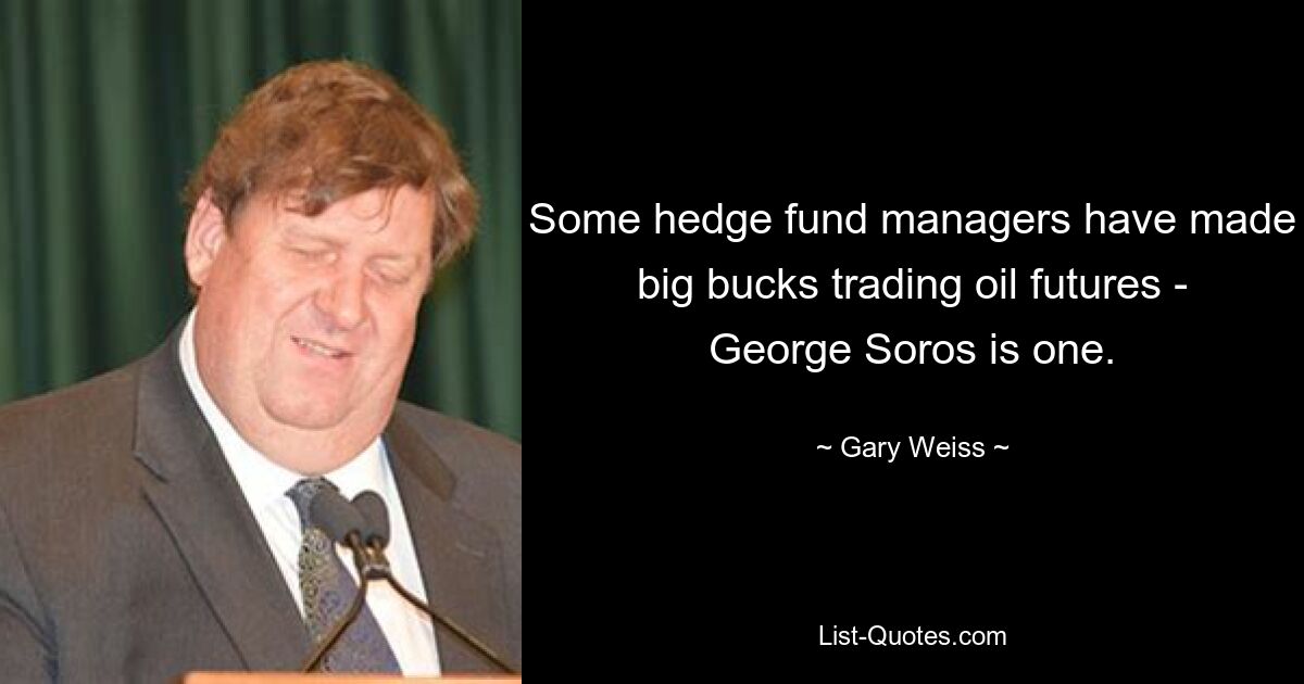 Some hedge fund managers have made big bucks trading oil futures - George Soros is one. — © Gary Weiss