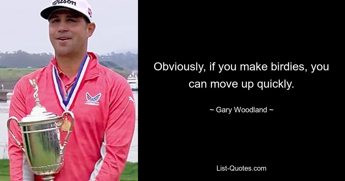 Obviously, if you make birdies, you can move up quickly. — © Gary Woodland