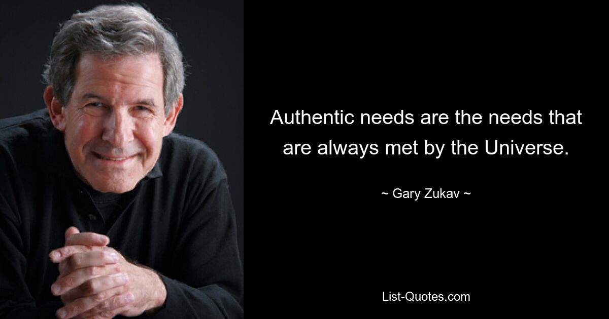 Authentic needs are the needs that are always met by the Universe. — © Gary Zukav