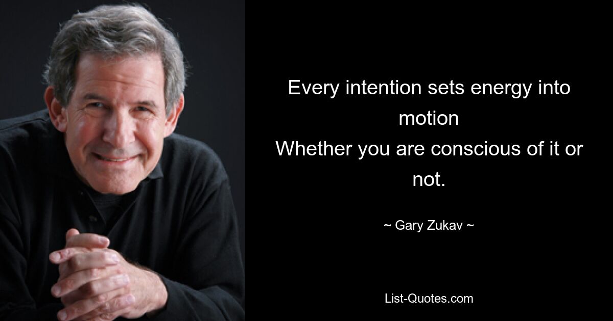 Every intention sets energy into motion
Whether you are conscious of it or not. — © Gary Zukav