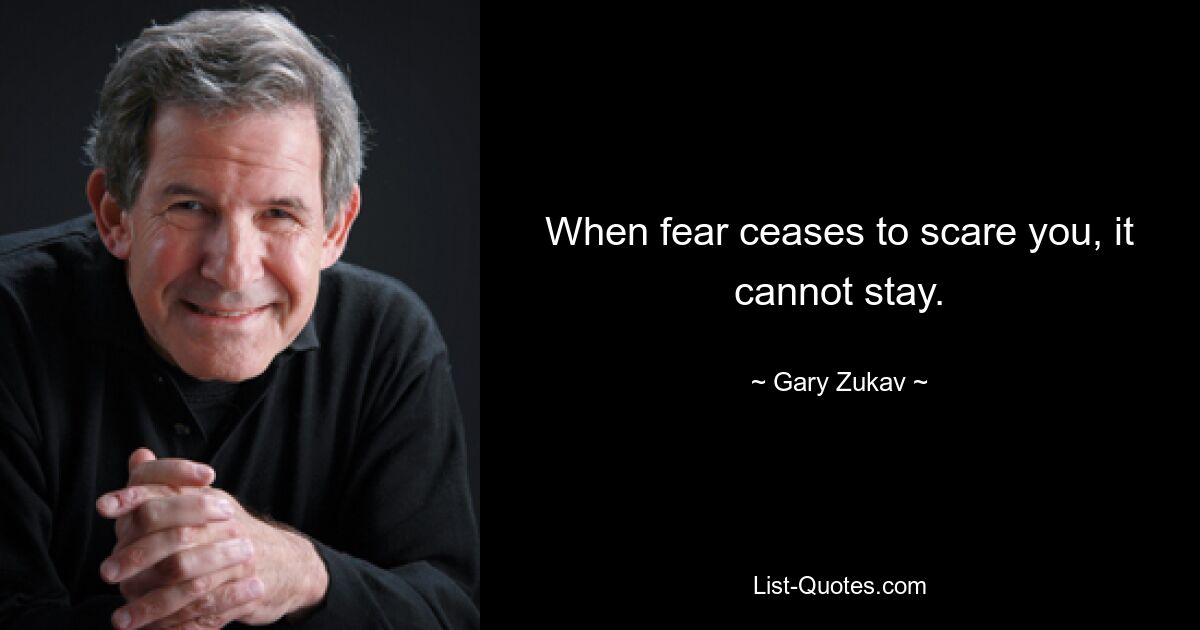 When fear ceases to scare you, it cannot stay. — © Gary Zukav