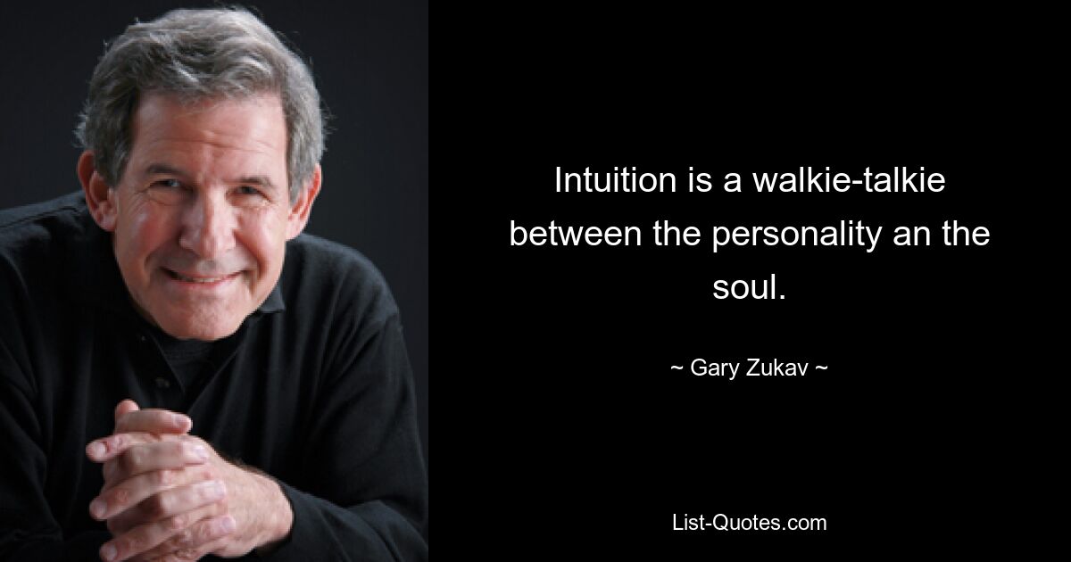 Intuition is a walkie-talkie between the personality an the soul. — © Gary Zukav