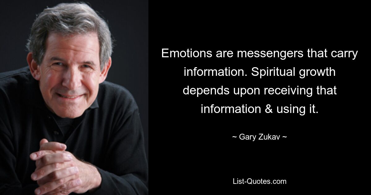 Emotions are messengers that carry information. Spiritual growth depends upon receiving that information & using it. — © Gary Zukav