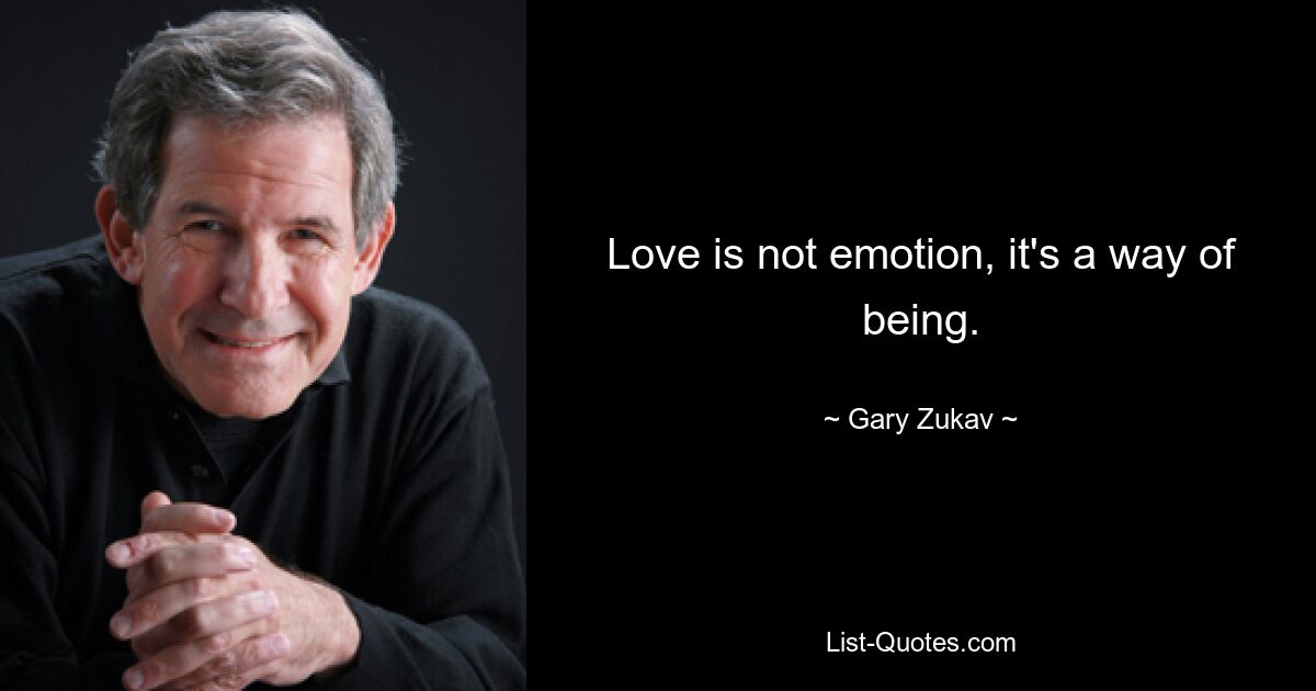 Love is not emotion, it's a way of being. — © Gary Zukav