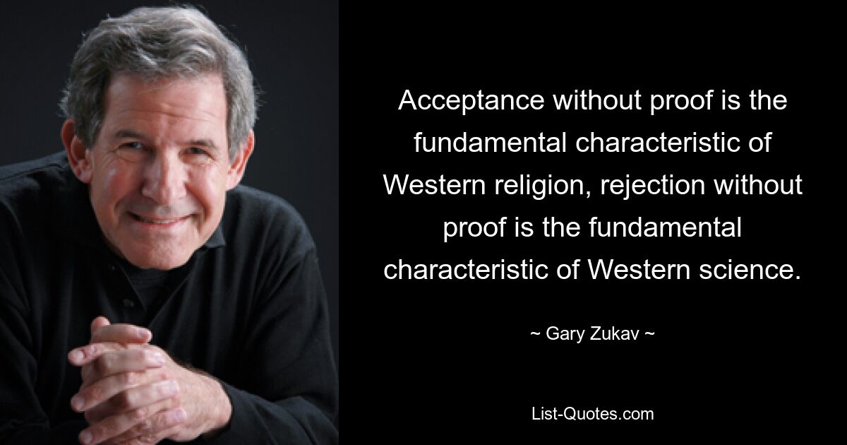 Acceptance without proof is the fundamental characteristic of Western religion, rejection without proof is the fundamental characteristic of Western science. — © Gary Zukav