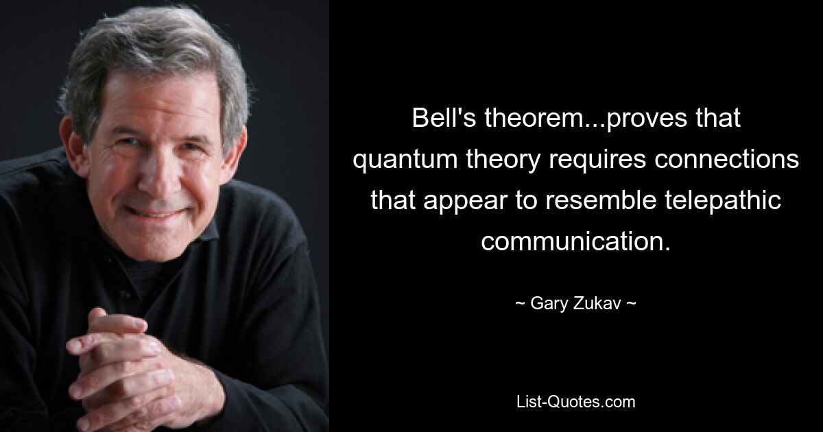 Bell's theorem...proves that quantum theory requires connections that appear to resemble telepathic communication. — © Gary Zukav