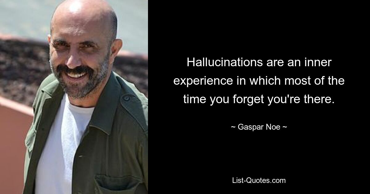 Hallucinations are an inner experience in which most of the time you forget you're there. — © Gaspar Noe