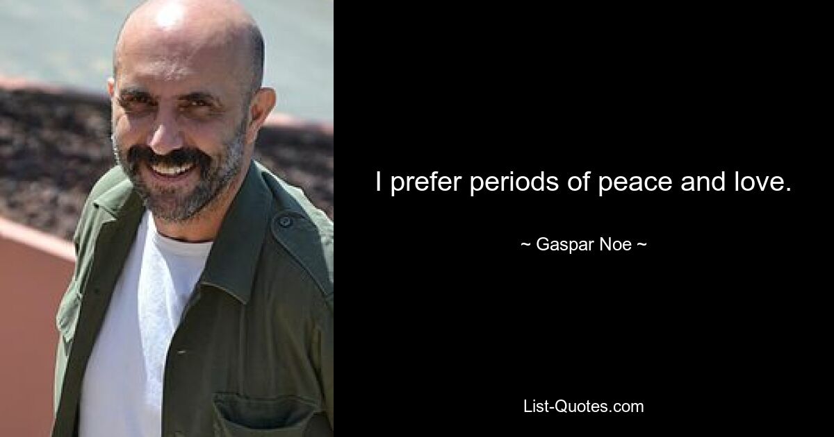 I prefer periods of peace and love. — © Gaspar Noe