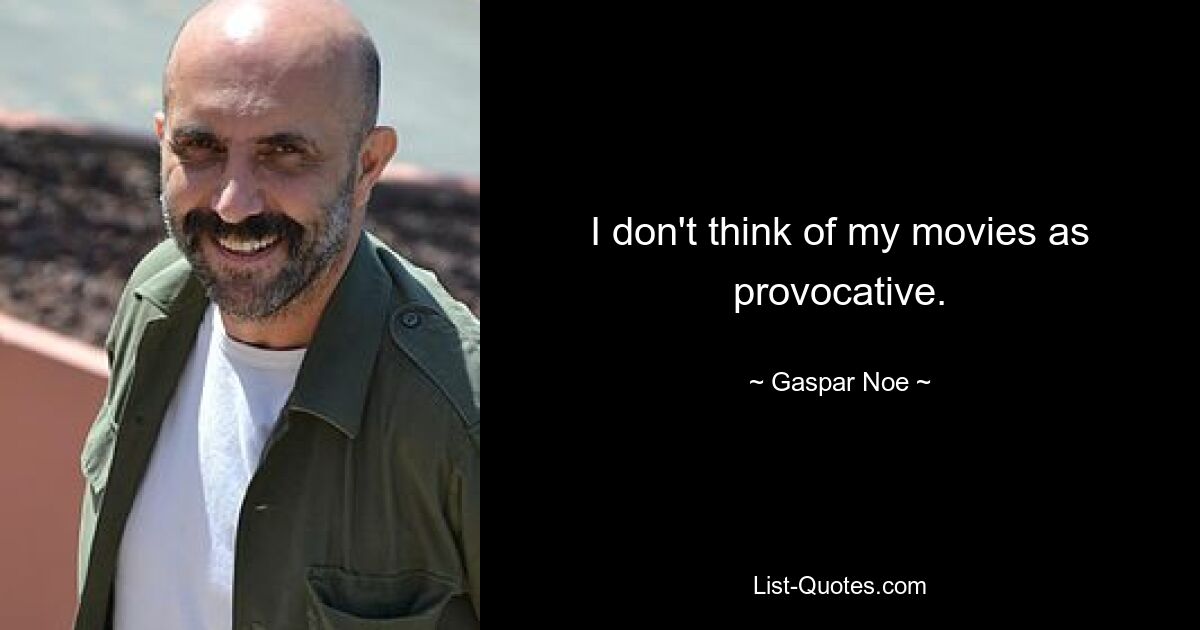 I don't think of my movies as provocative. — © Gaspar Noe