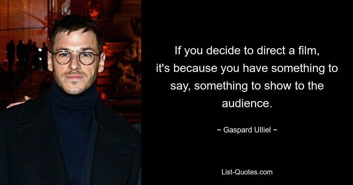 If you decide to direct a film, it's because you have something to say, something to show to the audience. — © Gaspard Ulliel