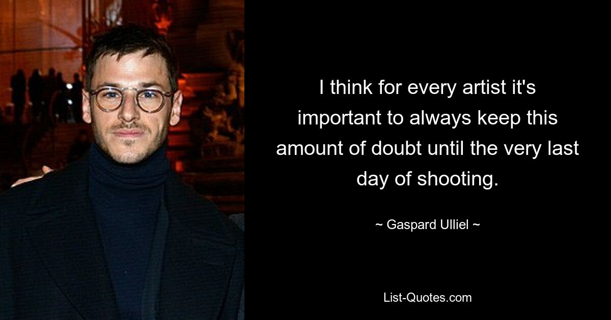 I think for every artist it's important to always keep this amount of doubt until the very last day of shooting. — © Gaspard Ulliel