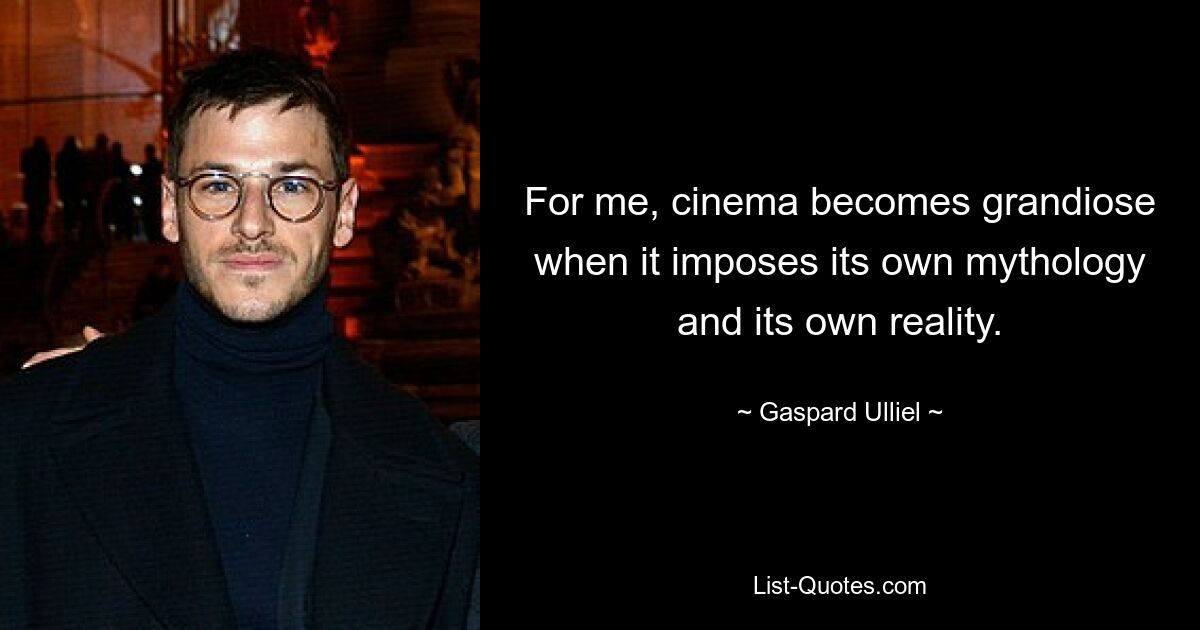 For me, cinema becomes grandiose when it imposes its own mythology and its own reality. — © Gaspard Ulliel