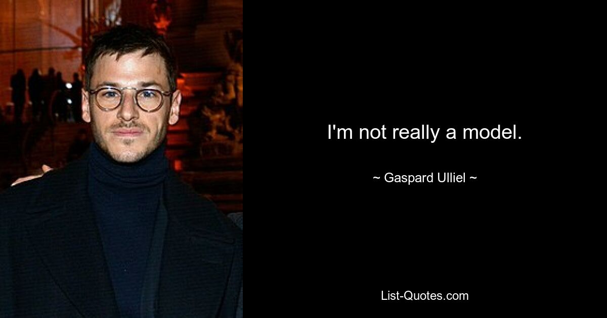 I'm not really a model. — © Gaspard Ulliel