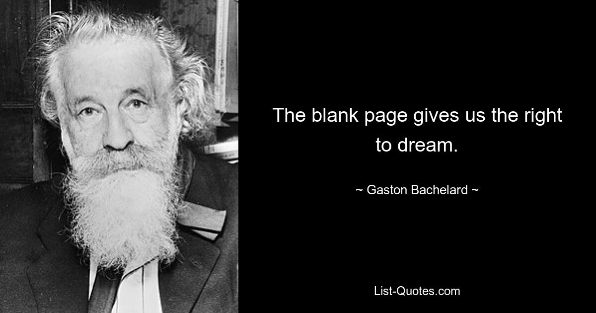 The blank page gives us the right to dream. — © Gaston Bachelard