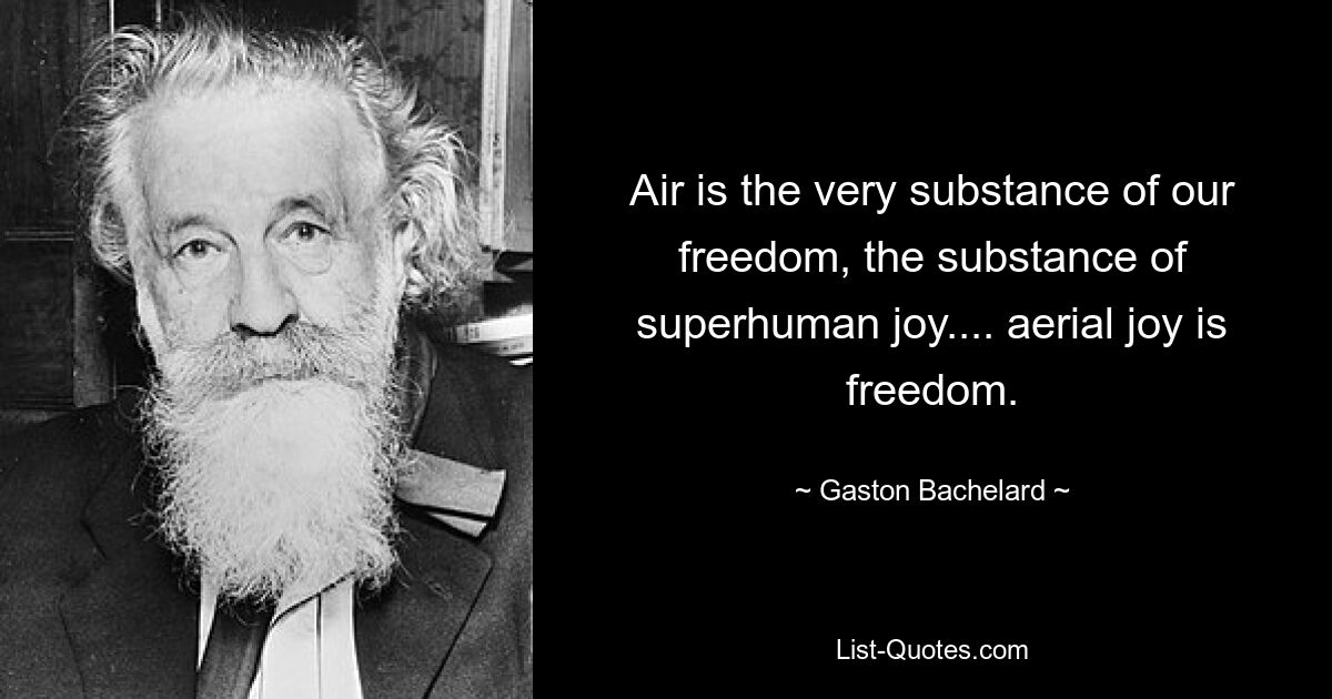 Air is the very substance of our freedom, the substance of superhuman joy.... aerial joy is freedom. — © Gaston Bachelard