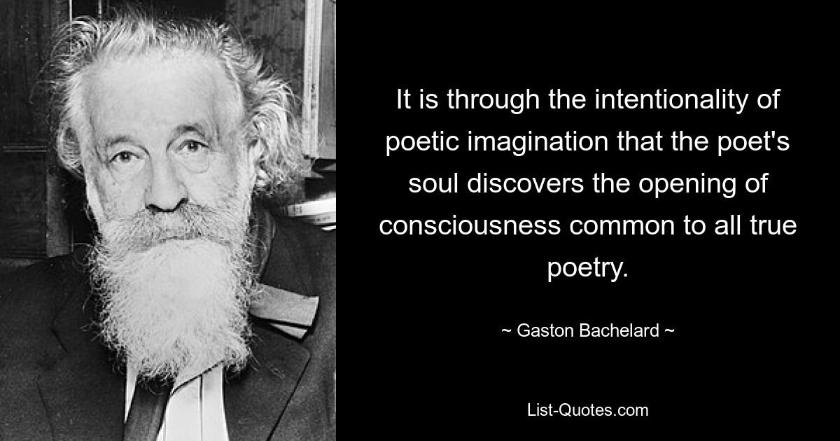 Durch die Intentionalität der poetischen Vorstellungskraft entdeckt die Seele des Dichters die Bewusstseinsöffnung, die jeder wahren Poesie gemeinsam ist. — © Gaston Bachelard 