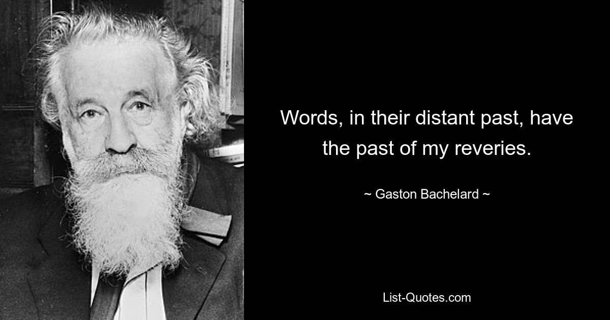 Слова в своем далеком прошлом имеют прошлое моих мечтаний. — © Гастон Башляр