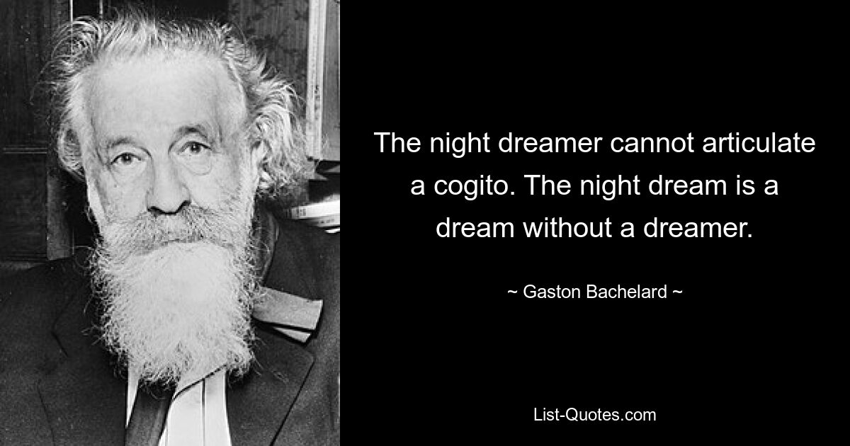 The night dreamer cannot articulate a cogito. The night dream is a dream without a dreamer. — © Gaston Bachelard