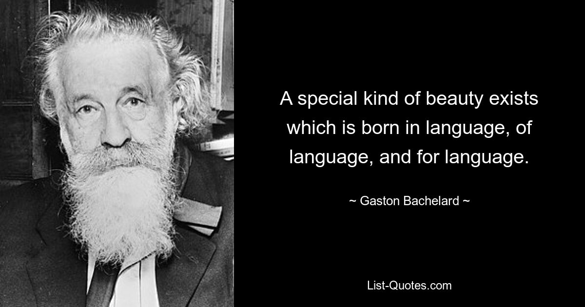 A special kind of beauty exists which is born in language, of language, and for language. — © Gaston Bachelard