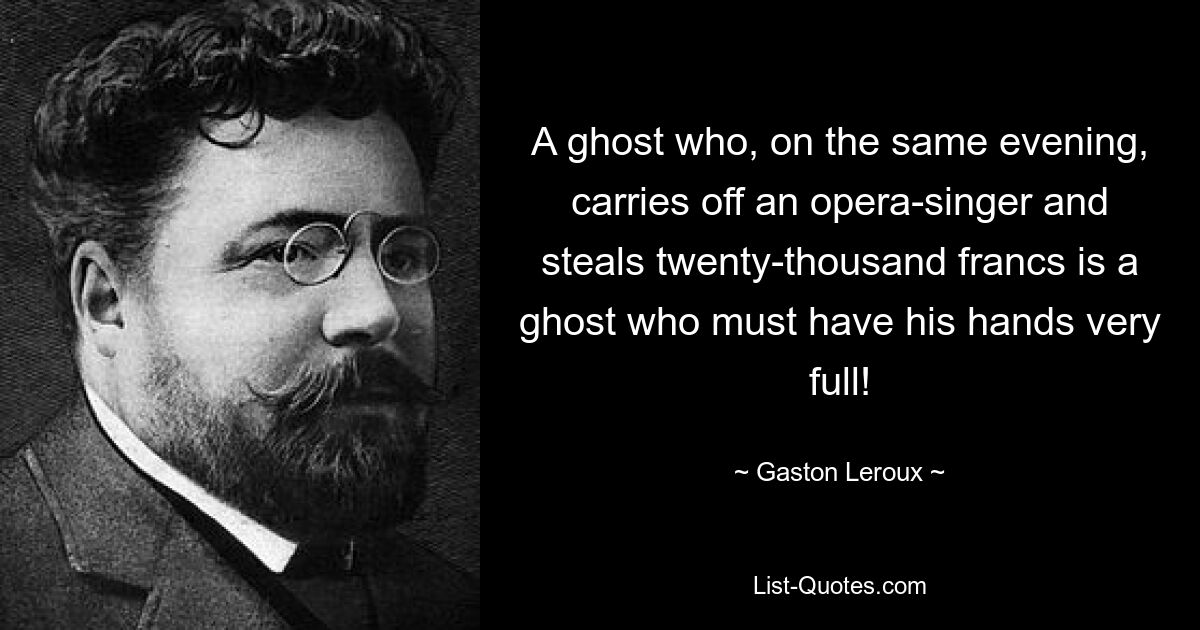Призрак, который в один и тот же вечер похитил оперного певца и украл двадцать тысяч франков, — это призрак, у которого, должно быть, очень заняты руки! — © Гастон Леру 