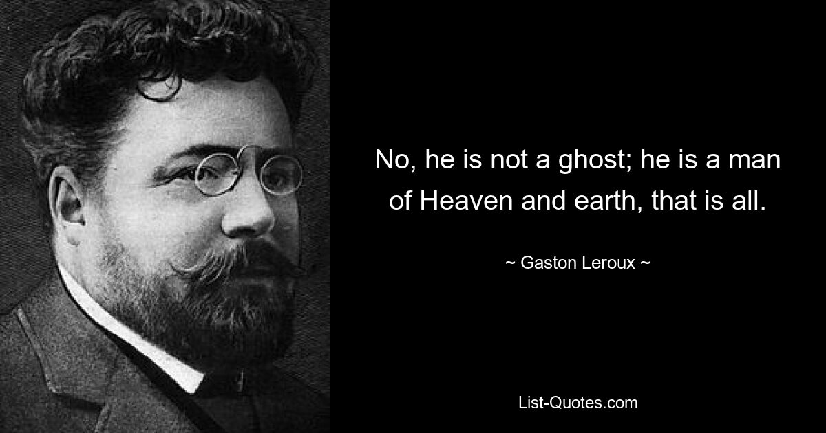 No, he is not a ghost; he is a man of Heaven and earth, that is all. — © Gaston Leroux