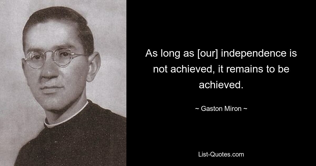 As long as [our] independence is not achieved, it remains to be achieved. — © Gaston Miron