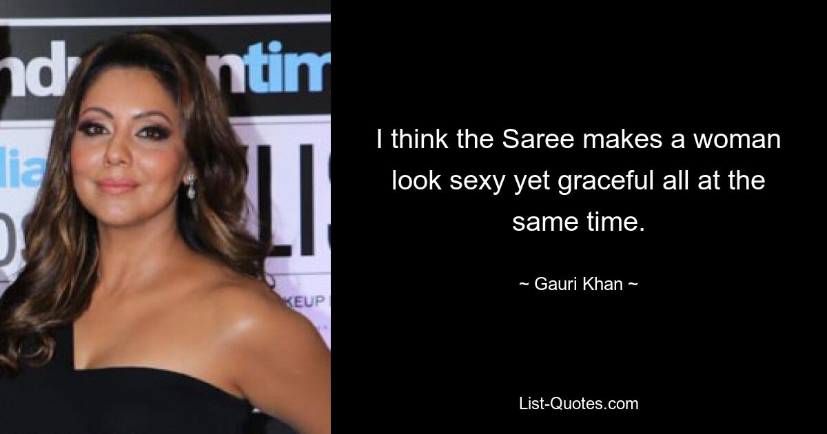 I think the Saree makes a woman look sexy yet graceful all at the same time. — © Gauri Khan