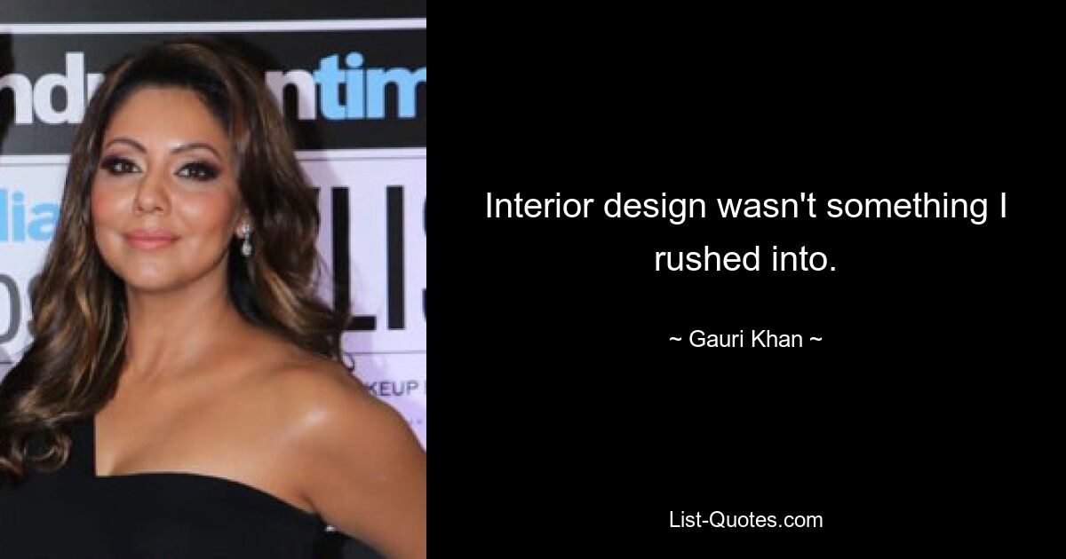 Interior design wasn't something I rushed into. — © Gauri Khan